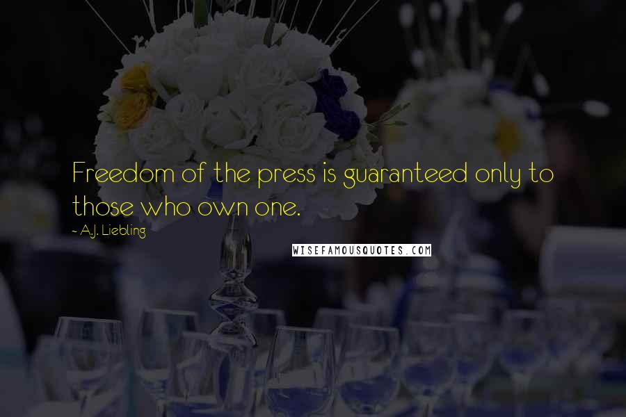 A.J. Liebling Quotes: Freedom of the press is guaranteed only to those who own one.