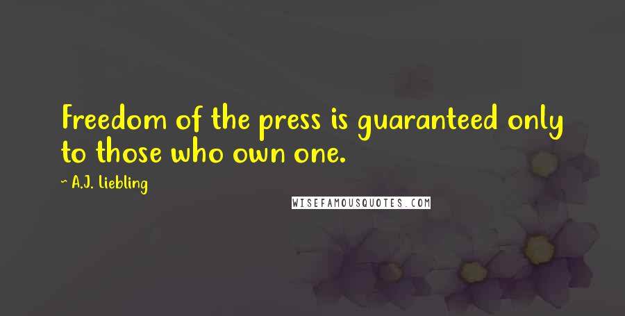 A.J. Liebling Quotes: Freedom of the press is guaranteed only to those who own one.