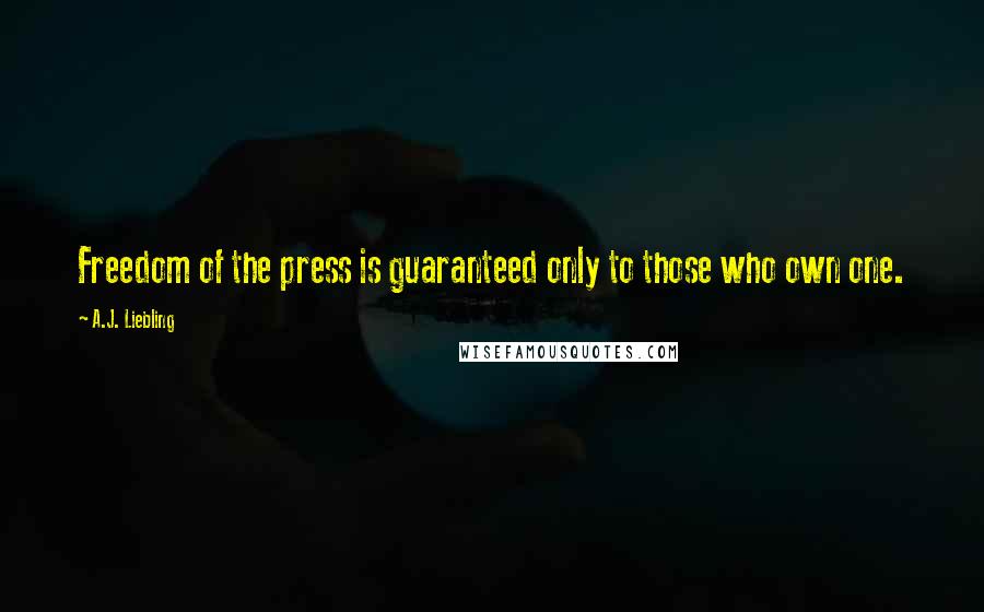 A.J. Liebling Quotes: Freedom of the press is guaranteed only to those who own one.