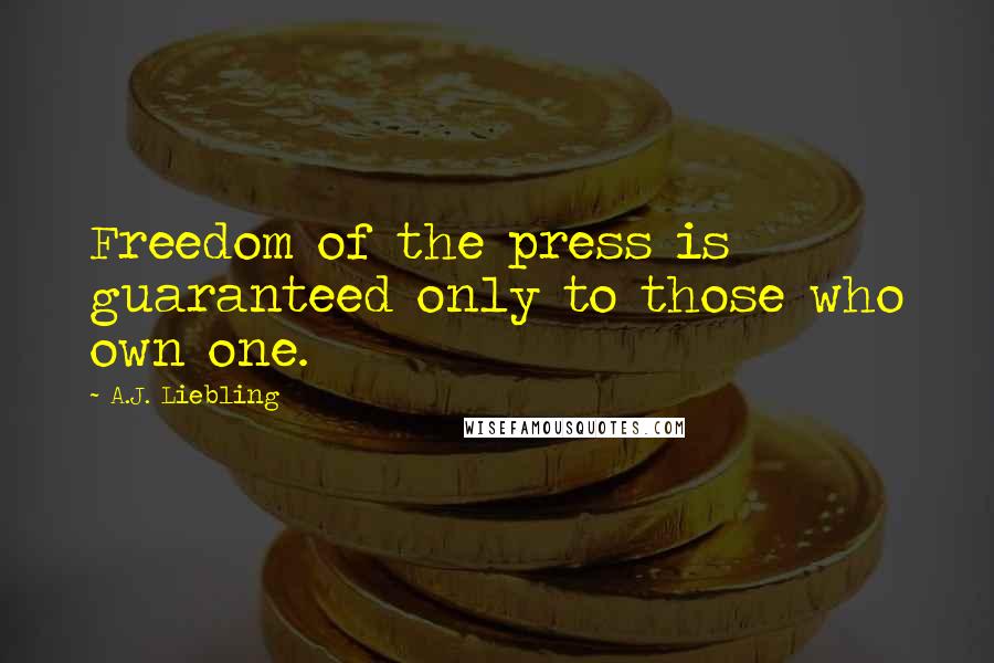 A.J. Liebling Quotes: Freedom of the press is guaranteed only to those who own one.