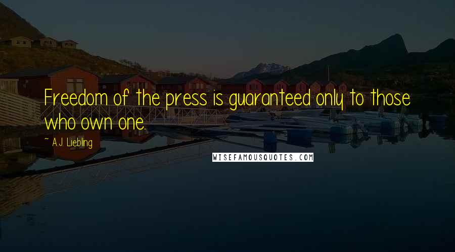 A.J. Liebling Quotes: Freedom of the press is guaranteed only to those who own one.