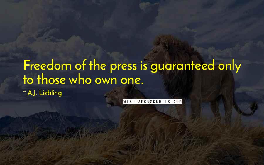 A.J. Liebling Quotes: Freedom of the press is guaranteed only to those who own one.