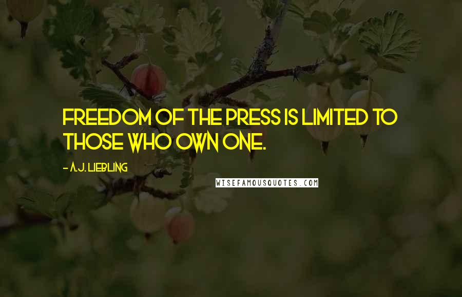 A.J. Liebling Quotes: Freedom of the press is limited to those who own one.