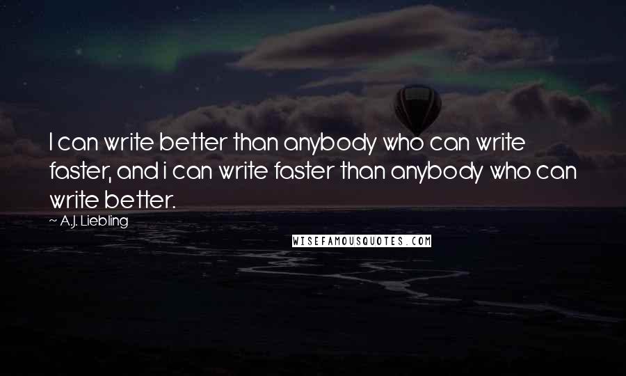 A.J. Liebling Quotes: I can write better than anybody who can write faster, and i can write faster than anybody who can write better.