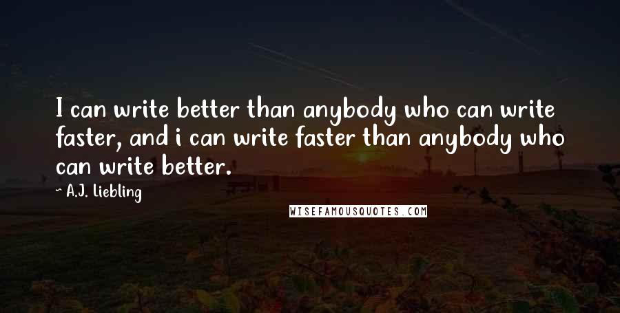 A.J. Liebling Quotes: I can write better than anybody who can write faster, and i can write faster than anybody who can write better.