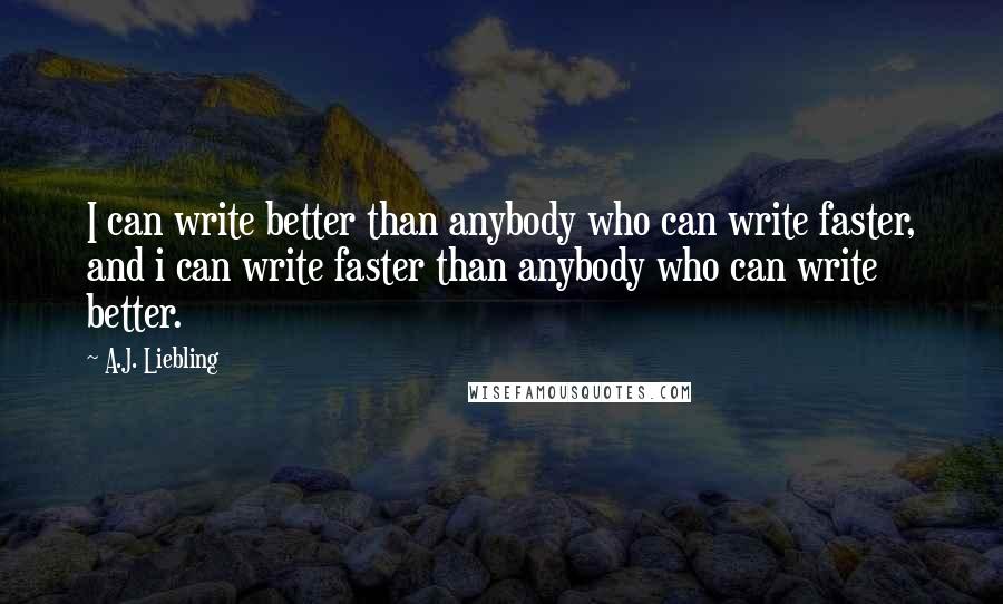 A.J. Liebling Quotes: I can write better than anybody who can write faster, and i can write faster than anybody who can write better.