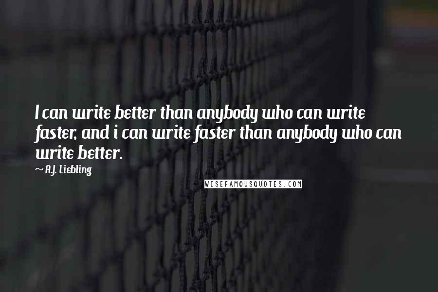 A.J. Liebling Quotes: I can write better than anybody who can write faster, and i can write faster than anybody who can write better.