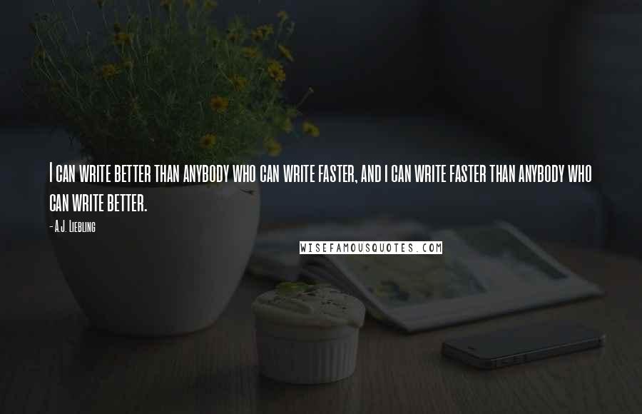 A.J. Liebling Quotes: I can write better than anybody who can write faster, and i can write faster than anybody who can write better.