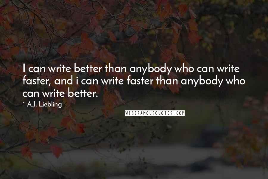 A.J. Liebling Quotes: I can write better than anybody who can write faster, and i can write faster than anybody who can write better.