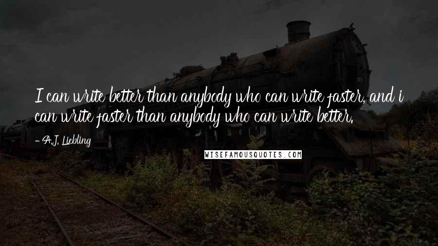 A.J. Liebling Quotes: I can write better than anybody who can write faster, and i can write faster than anybody who can write better.