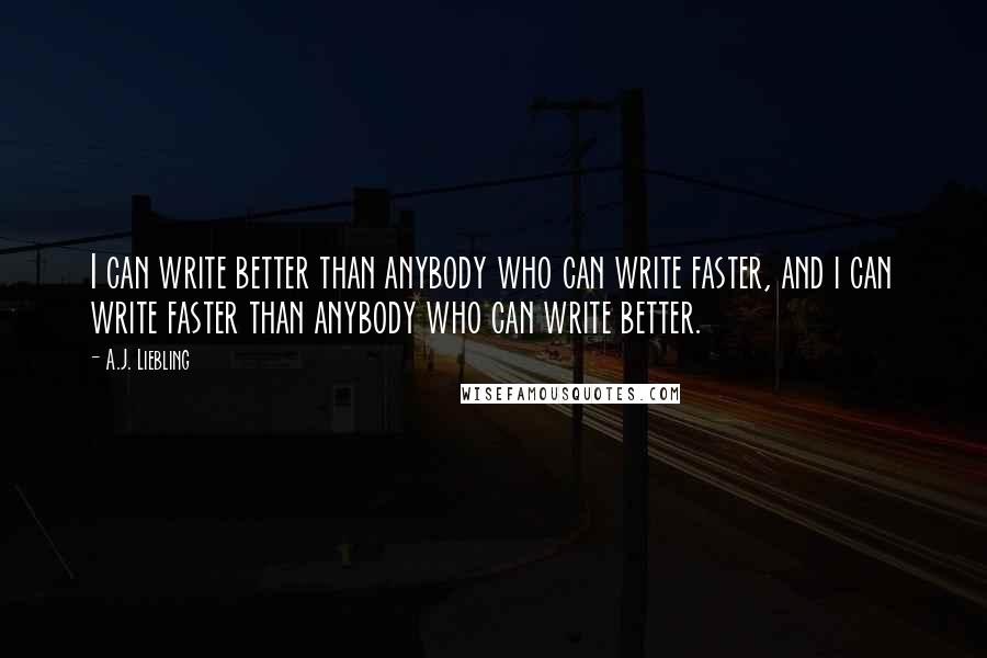 A.J. Liebling Quotes: I can write better than anybody who can write faster, and i can write faster than anybody who can write better.