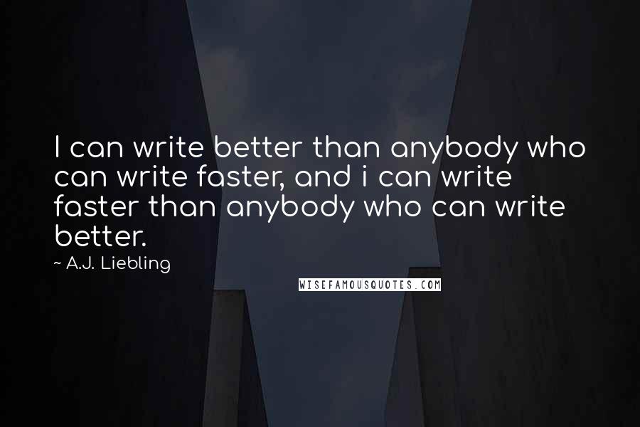 A.J. Liebling Quotes: I can write better than anybody who can write faster, and i can write faster than anybody who can write better.
