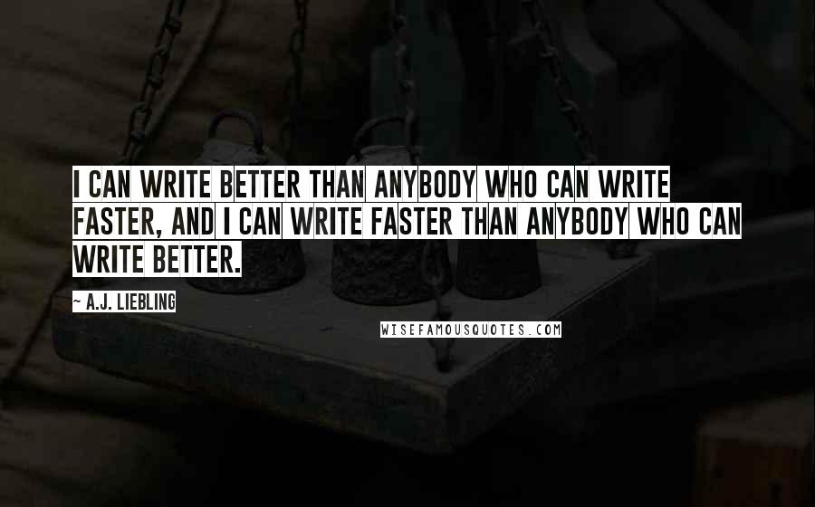 A.J. Liebling Quotes: I can write better than anybody who can write faster, and i can write faster than anybody who can write better.