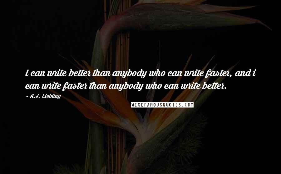 A.J. Liebling Quotes: I can write better than anybody who can write faster, and i can write faster than anybody who can write better.