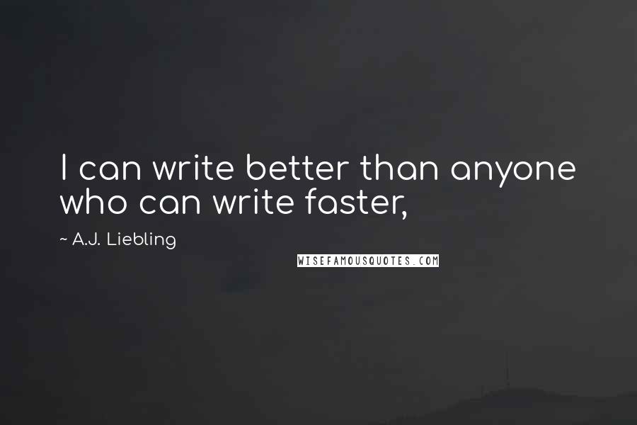 A.J. Liebling Quotes: I can write better than anyone who can write faster,