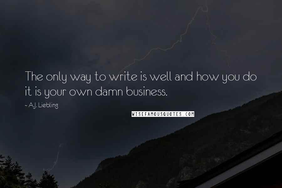 A.J. Liebling Quotes: The only way to write is well and how you do it is your own damn business.