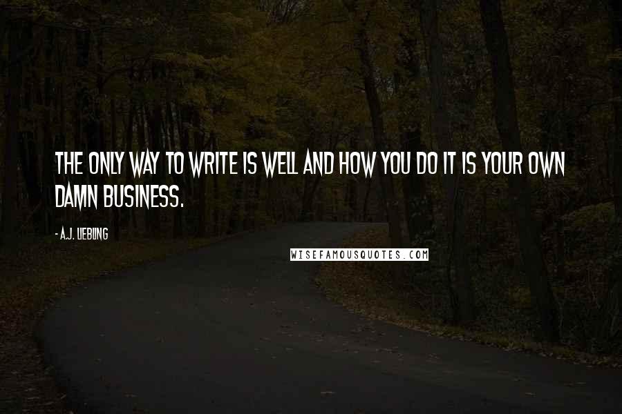 A.J. Liebling Quotes: The only way to write is well and how you do it is your own damn business.