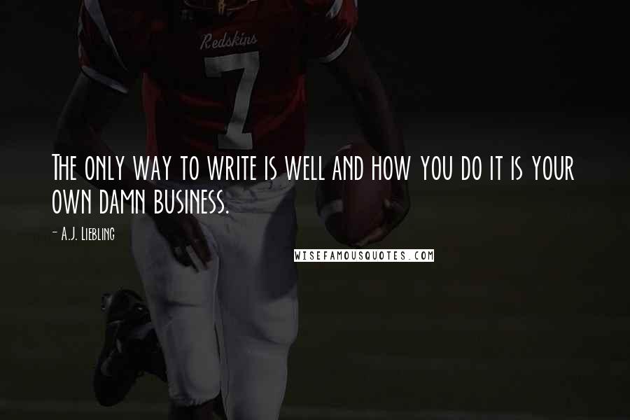 A.J. Liebling Quotes: The only way to write is well and how you do it is your own damn business.