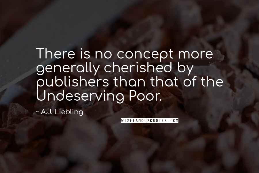 A.J. Liebling Quotes: There is no concept more generally cherished by publishers than that of the Undeserving Poor.