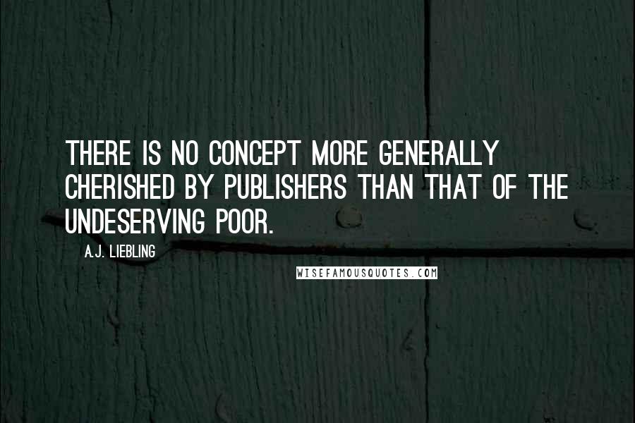 A.J. Liebling Quotes: There is no concept more generally cherished by publishers than that of the Undeserving Poor.