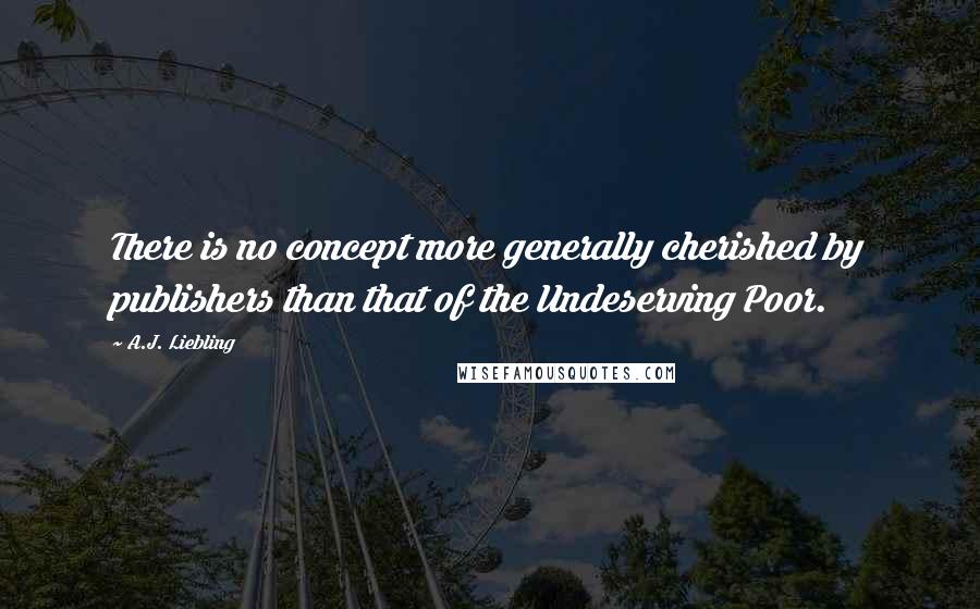 A.J. Liebling Quotes: There is no concept more generally cherished by publishers than that of the Undeserving Poor.