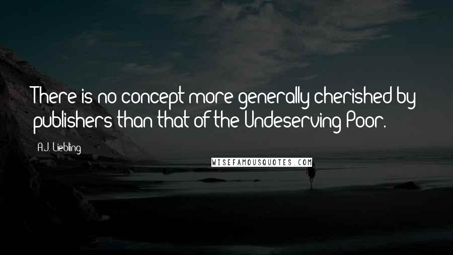 A.J. Liebling Quotes: There is no concept more generally cherished by publishers than that of the Undeserving Poor.