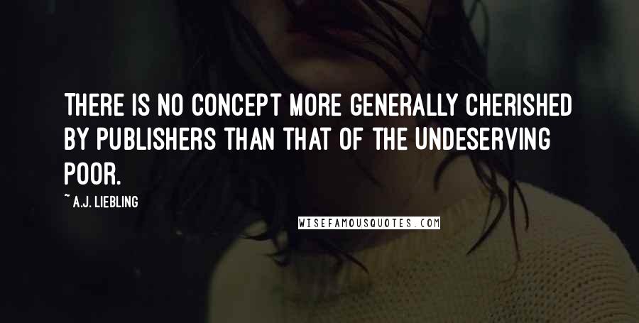 A.J. Liebling Quotes: There is no concept more generally cherished by publishers than that of the Undeserving Poor.