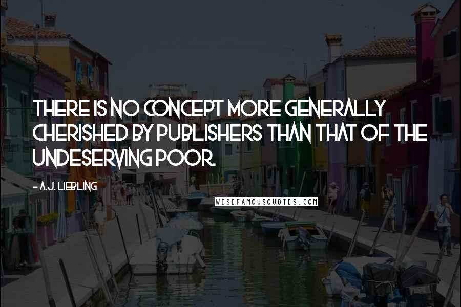 A.J. Liebling Quotes: There is no concept more generally cherished by publishers than that of the Undeserving Poor.