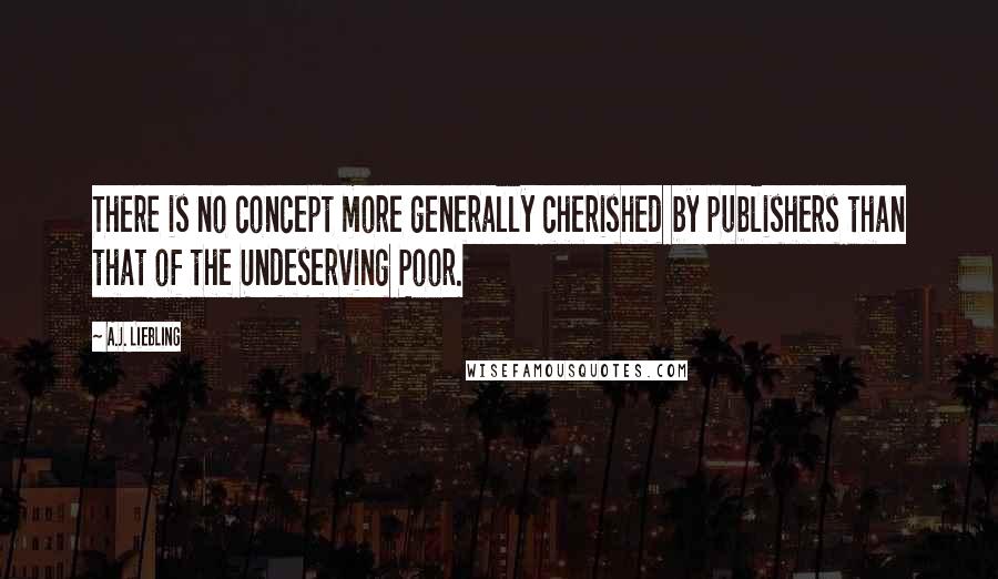 A.J. Liebling Quotes: There is no concept more generally cherished by publishers than that of the Undeserving Poor.