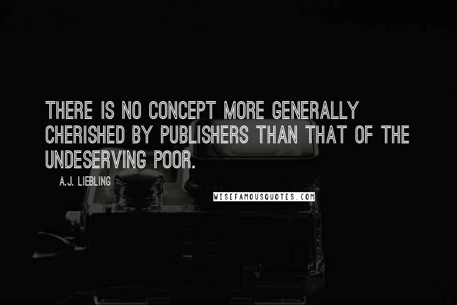 A.J. Liebling Quotes: There is no concept more generally cherished by publishers than that of the Undeserving Poor.