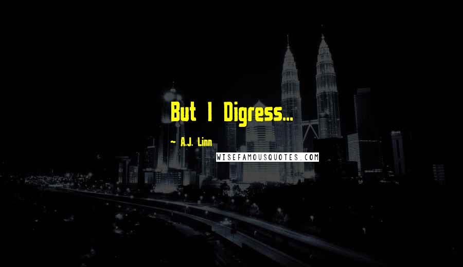 A.J. Linn Quotes: But I Digress...