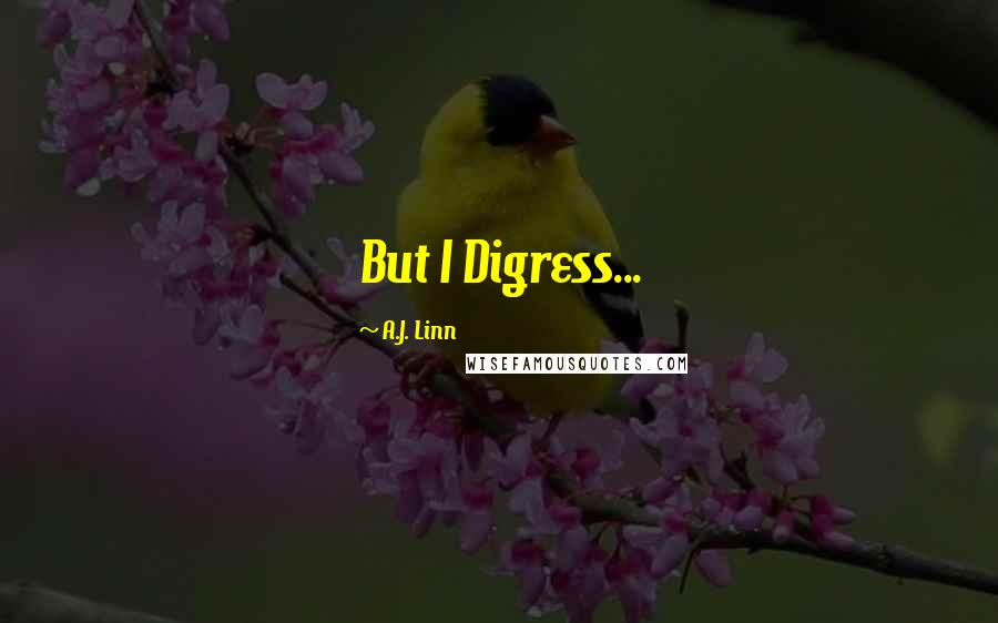 A.J. Linn Quotes: But I Digress...