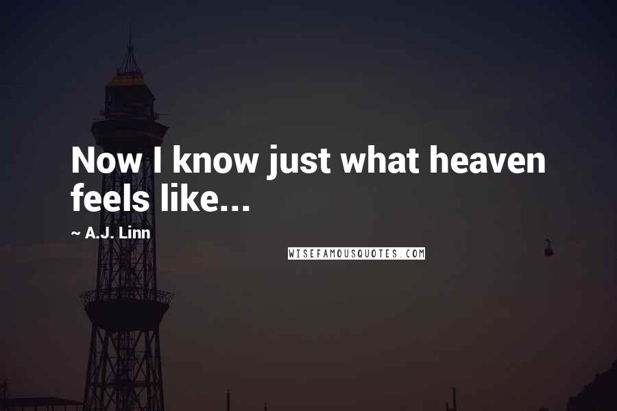 A.J. Linn Quotes: Now I know just what heaven feels like...