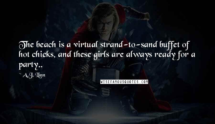 A.J. Linn Quotes: The beach is a virtual strand-to-sand buffet of hot chicks, and these girls are always ready for a party..