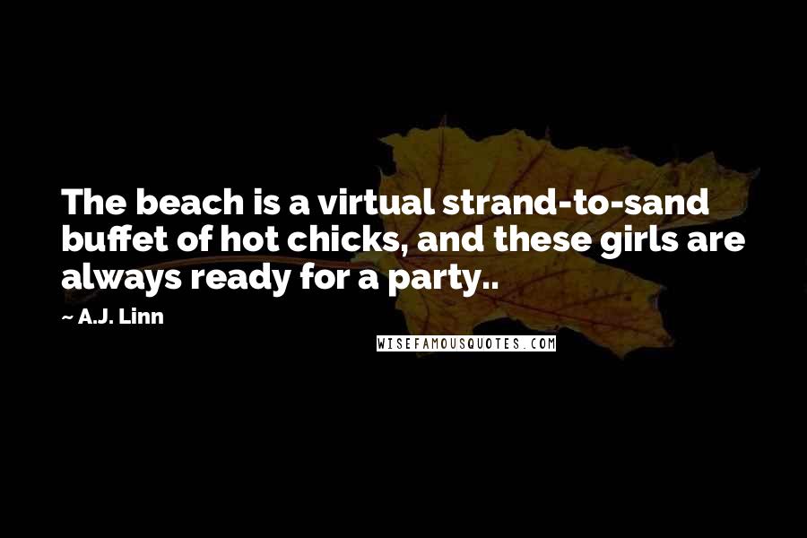 A.J. Linn Quotes: The beach is a virtual strand-to-sand buffet of hot chicks, and these girls are always ready for a party..