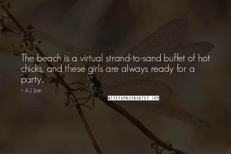 A.J. Linn Quotes: The beach is a virtual strand-to-sand buffet of hot chicks, and these girls are always ready for a party..