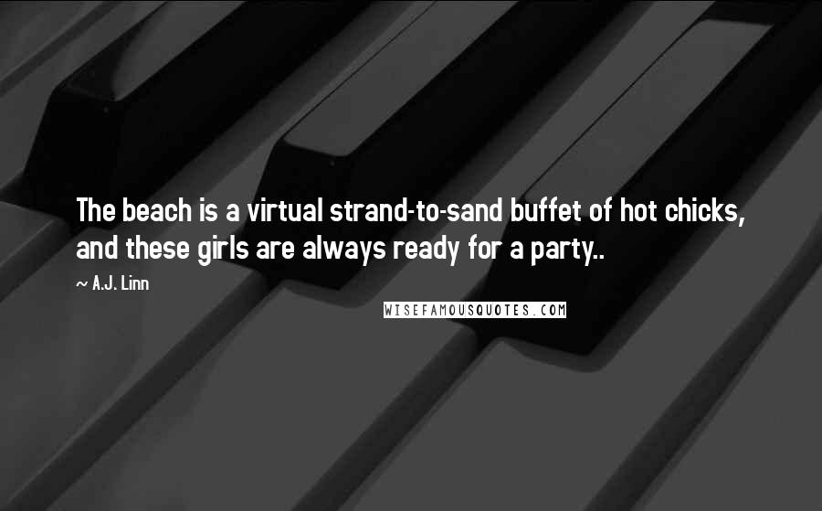 A.J. Linn Quotes: The beach is a virtual strand-to-sand buffet of hot chicks, and these girls are always ready for a party..