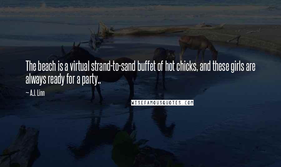 A.J. Linn Quotes: The beach is a virtual strand-to-sand buffet of hot chicks, and these girls are always ready for a party..