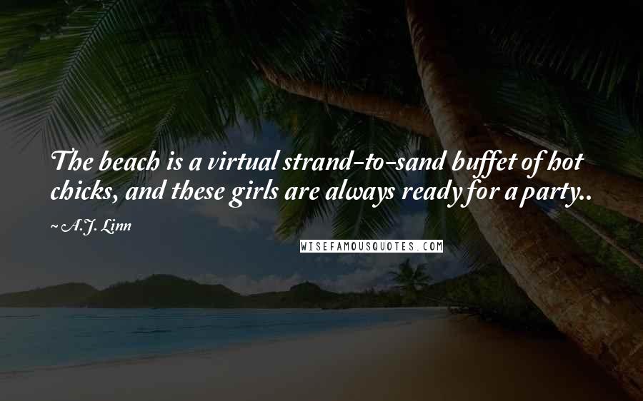 A.J. Linn Quotes: The beach is a virtual strand-to-sand buffet of hot chicks, and these girls are always ready for a party..