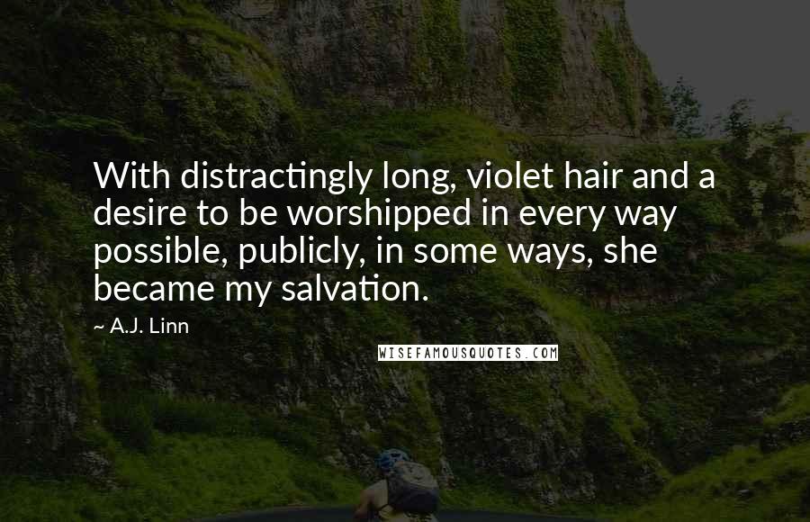 A.J. Linn Quotes: With distractingly long, violet hair and a desire to be worshipped in every way possible, publicly, in some ways, she became my salvation.
