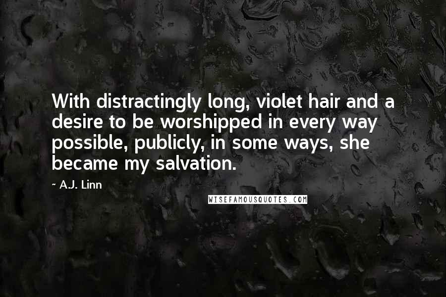A.J. Linn Quotes: With distractingly long, violet hair and a desire to be worshipped in every way possible, publicly, in some ways, she became my salvation.