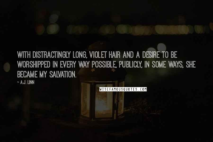 A.J. Linn Quotes: With distractingly long, violet hair and a desire to be worshipped in every way possible, publicly, in some ways, she became my salvation.