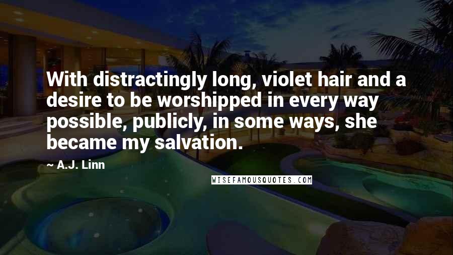 A.J. Linn Quotes: With distractingly long, violet hair and a desire to be worshipped in every way possible, publicly, in some ways, she became my salvation.