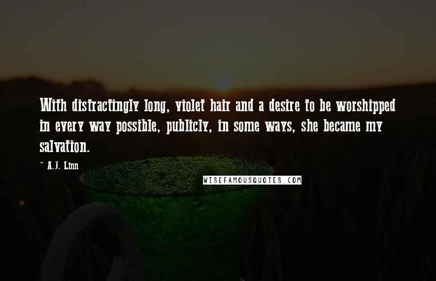 A.J. Linn Quotes: With distractingly long, violet hair and a desire to be worshipped in every way possible, publicly, in some ways, she became my salvation.