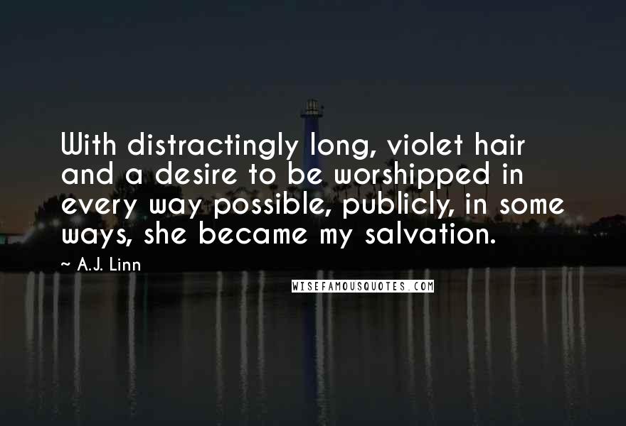A.J. Linn Quotes: With distractingly long, violet hair and a desire to be worshipped in every way possible, publicly, in some ways, she became my salvation.