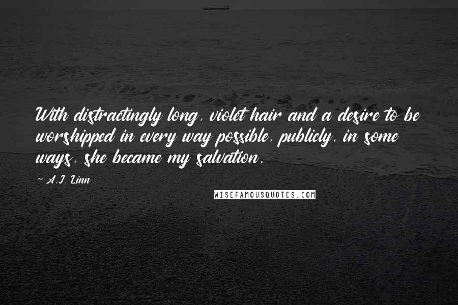 A.J. Linn Quotes: With distractingly long, violet hair and a desire to be worshipped in every way possible, publicly, in some ways, she became my salvation.