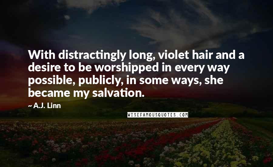 A.J. Linn Quotes: With distractingly long, violet hair and a desire to be worshipped in every way possible, publicly, in some ways, she became my salvation.