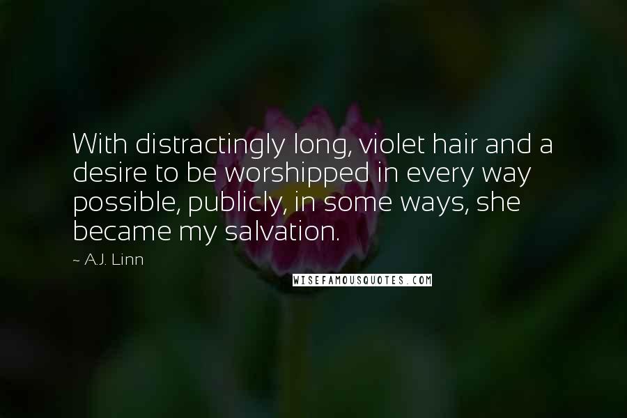A.J. Linn Quotes: With distractingly long, violet hair and a desire to be worshipped in every way possible, publicly, in some ways, she became my salvation.