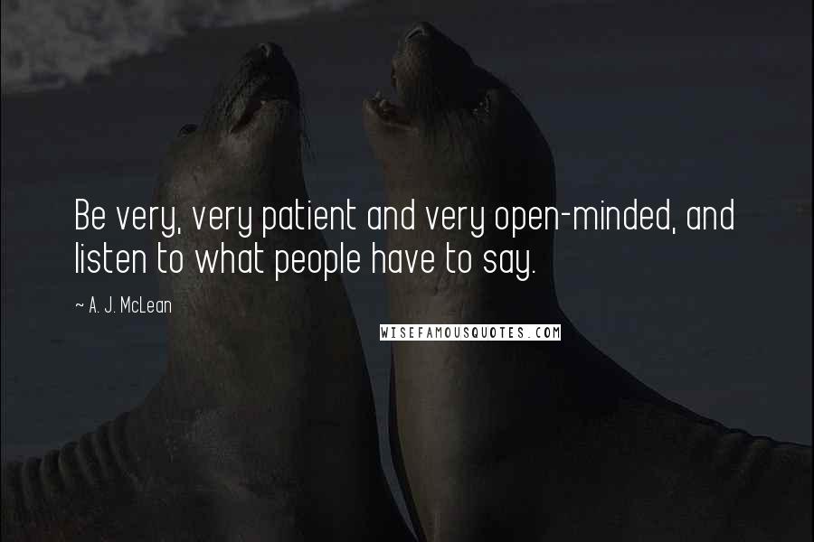 A. J. McLean Quotes: Be very, very patient and very open-minded, and listen to what people have to say.