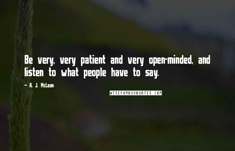 A. J. McLean Quotes: Be very, very patient and very open-minded, and listen to what people have to say.